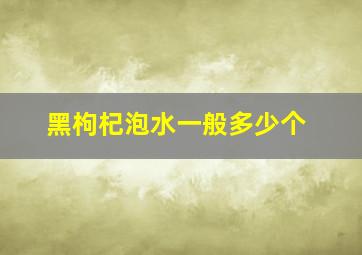 黑枸杞泡水一般多少个