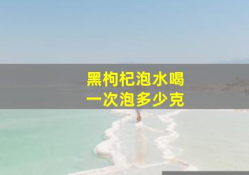 黑枸杞泡水喝一次泡多少克