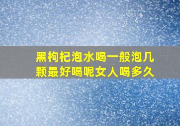 黑枸杞泡水喝一般泡几颗最好喝呢女人喝多久