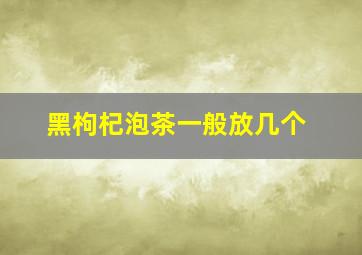 黑枸杞泡茶一般放几个