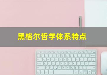 黑格尔哲学体系特点