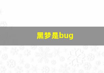 黑梦是bug