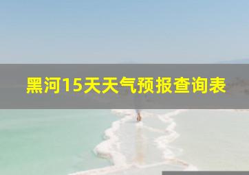 黑河15天天气预报查询表