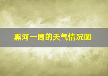 黑河一周的天气情况图