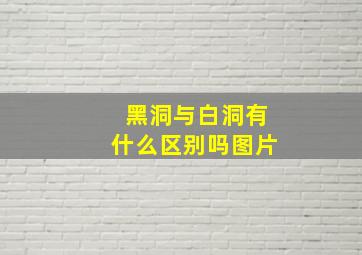 黑洞与白洞有什么区别吗图片