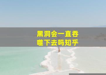 黑洞会一直吞噬下去吗知乎