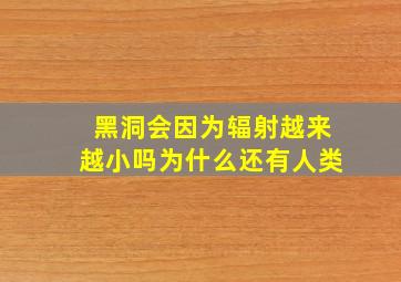 黑洞会因为辐射越来越小吗为什么还有人类