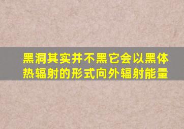 黑洞其实并不黑它会以黑体热辐射的形式向外辐射能量