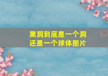 黑洞到底是一个洞还是一个球体图片