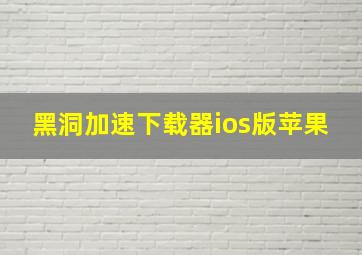 黑洞加速下载器ios版苹果