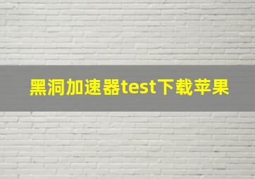 黑洞加速器test下载苹果