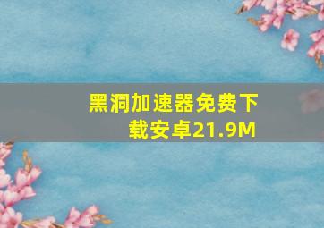 黑洞加速器免费下载安卓21.9M