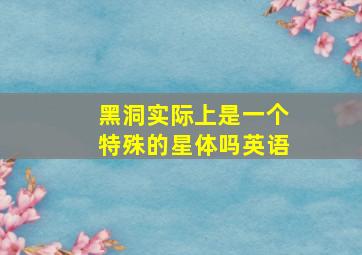 黑洞实际上是一个特殊的星体吗英语