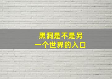 黑洞是不是另一个世界的入口