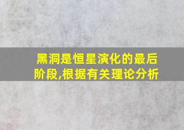 黑洞是恒星演化的最后阶段,根据有关理论分析