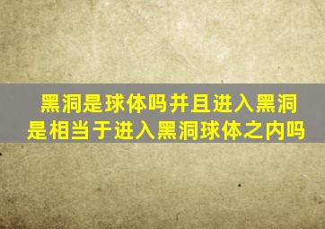 黑洞是球体吗并且进入黑洞是相当于进入黑洞球体之内吗