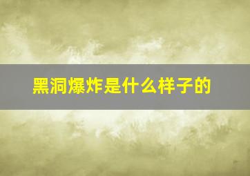 黑洞爆炸是什么样子的