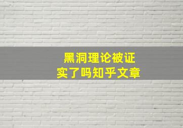 黑洞理论被证实了吗知乎文章