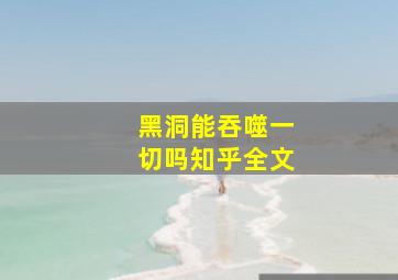 黑洞能吞噬一切吗知乎全文