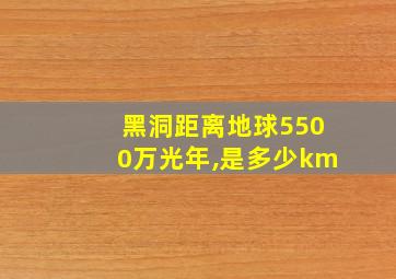 黑洞距离地球5500万光年,是多少km