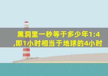 黑洞里一秒等于多少年1:4,即1小时相当于地球的4小时