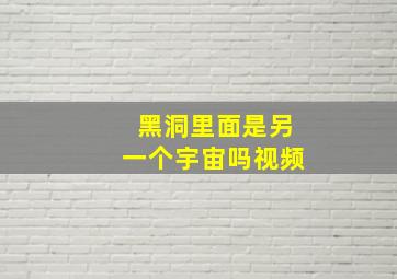 黑洞里面是另一个宇宙吗视频