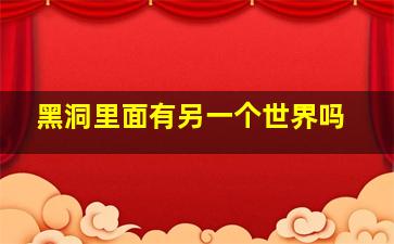 黑洞里面有另一个世界吗