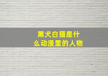 黑犬白猫是什么动漫里的人物