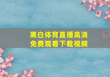 黑白体育直播高清免费观看下载视频