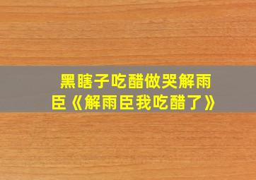 黑瞎子吃醋做哭解雨臣《解雨臣我吃醋了》