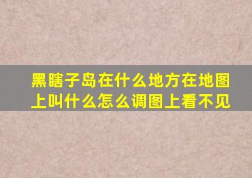 黑瞎子岛在什么地方在地图上叫什么怎么调图上看不见