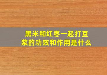 黑米和红枣一起打豆浆的功效和作用是什么