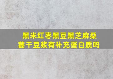 黑米红枣黑豆黑芝麻桑葚干豆浆有补充蛋白质吗