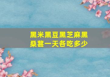 黑米黑豆黑芝麻黑桑葚一天各吃多少