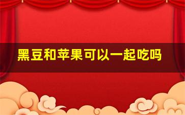 黑豆和苹果可以一起吃吗