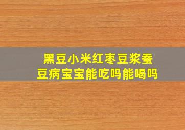 黑豆小米红枣豆浆蚕豆病宝宝能吃吗能喝吗