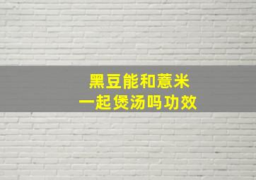 黑豆能和薏米一起煲汤吗功效