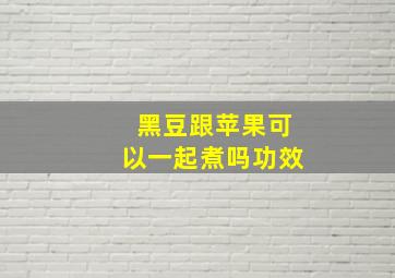 黑豆跟苹果可以一起煮吗功效