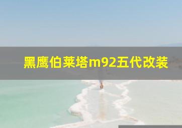 黑鹰伯莱塔m92五代改装