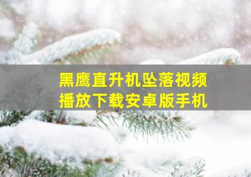 黑鹰直升机坠落视频播放下载安卓版手机