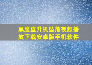 黑鹰直升机坠落视频播放下载安卓版手机软件