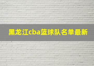 黑龙江cba篮球队名单最新