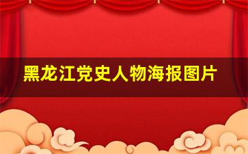 黑龙江党史人物海报图片