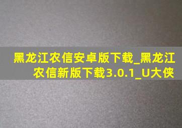 黑龙江农信安卓版下载_黑龙江农信新版下载3.0.1_U大侠