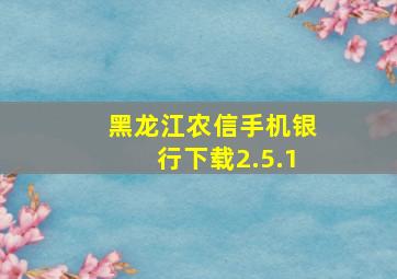 黑龙江农信手机银行下载2.5.1