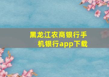 黑龙江农商银行手机银行app下载