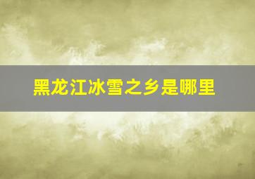 黑龙江冰雪之乡是哪里