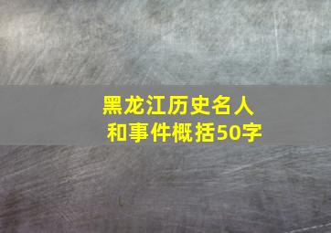 黑龙江历史名人和事件概括50字