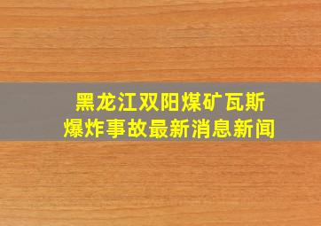 黑龙江双阳煤矿瓦斯爆炸事故最新消息新闻