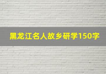 黑龙江名人故乡研学150字